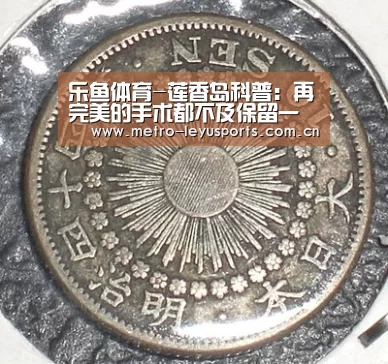 乐鱼体育-莲香岛科普:再完美的手术都不及保留一个完整的身躯!(图4) 乐鱼