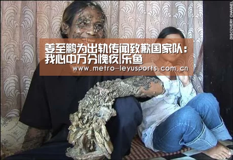姜至鹏为出轨传闻致歉国家队:我心中万分愧疚|乐鱼(图2) 乐鱼体育