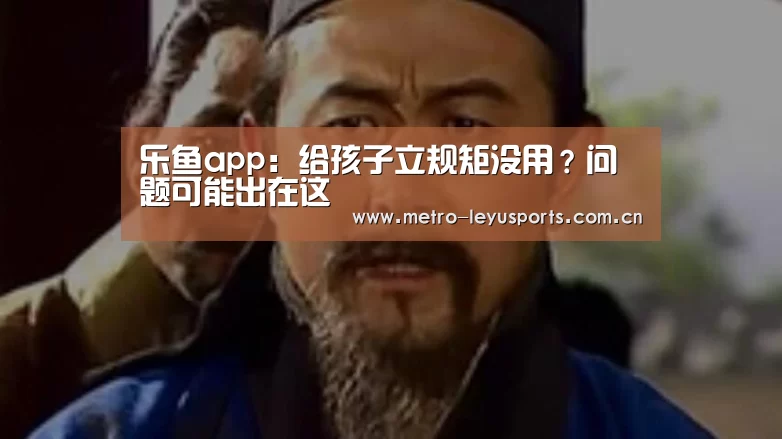 乐鱼app:给孩子立规矩没用?问题可能出在这(图3) 乐鱼体育
