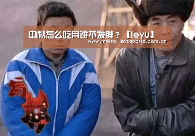 中秋怎么吃月饼不发胖?【leyu】(图4) 中秋怎么吃月饼不发胖?【leyu】(图4)